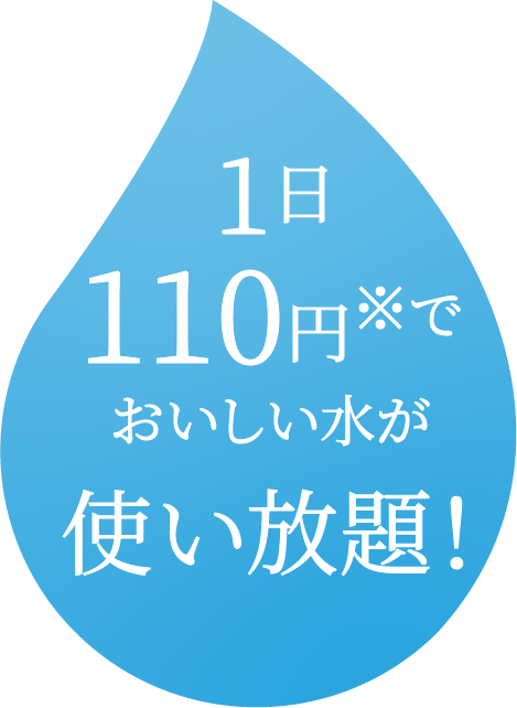 110円でおいしい水が使い放題!※ひと月=30日の場合 ※水道料金は別途
