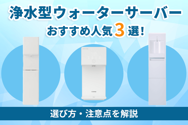 浄水型ウォーターサーバーおすすめ人気3選！選び方・注意点を解説