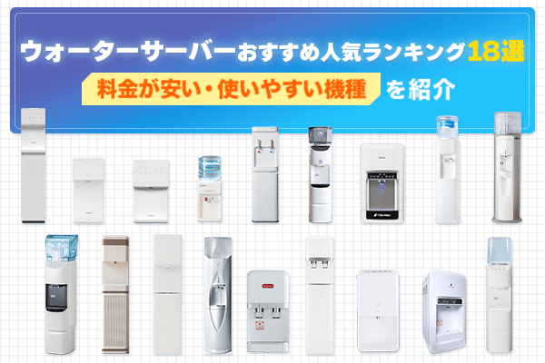 ウォーターサーバーおすすめ比較18選！料金が安い・使いやすい機種を