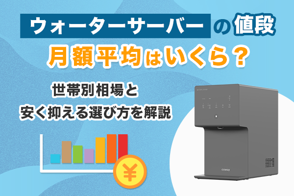 ウォーターサーバーの値段の月額平均はいくら？世帯別相場と安く抑える選び方を解説