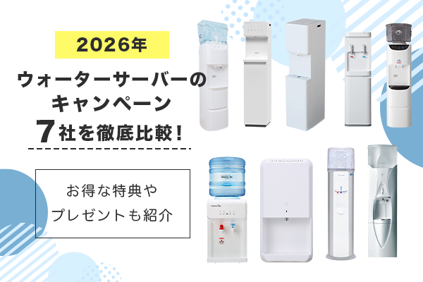 2026年のウォーターサーバーのキャンペーン7社を徹底比較！お得な特典やプレゼントも紹介