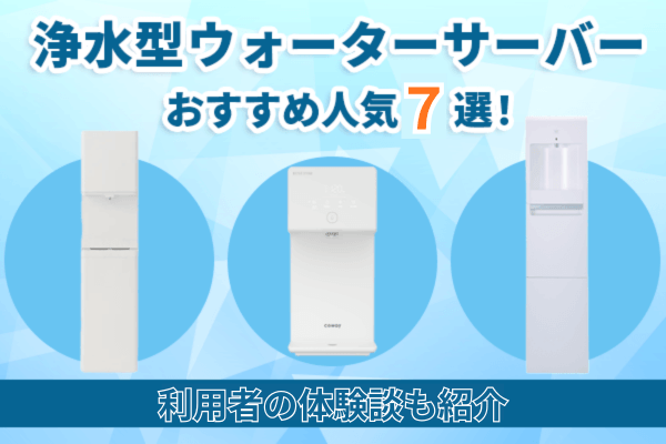 浄水型ウォーターサーバーのおすすめ人気7選を比較！利用者の体験談も紹介